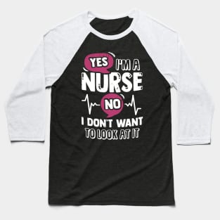 Yes I'm A Nurse No I Don't Want To Look At It Baseball T-Shirt